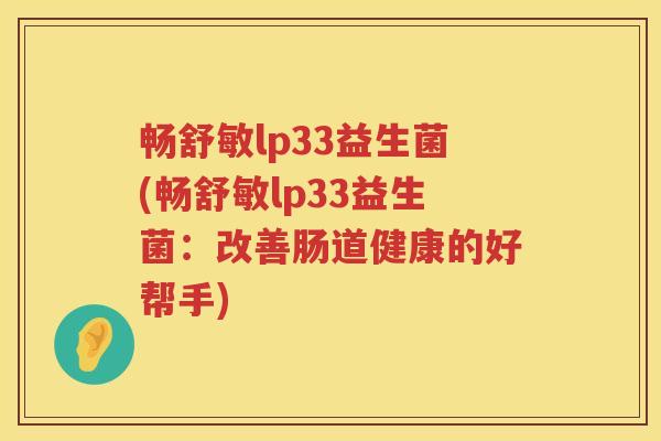 畅舒敏lp33益生菌(畅舒敏lp33益生菌：改善肠道健康的好帮手)