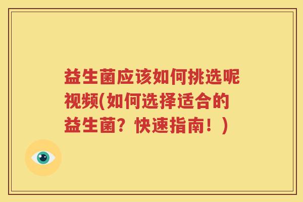 益生菌应该如何挑选呢视频(如何选择适合的益生菌？快速指南！)