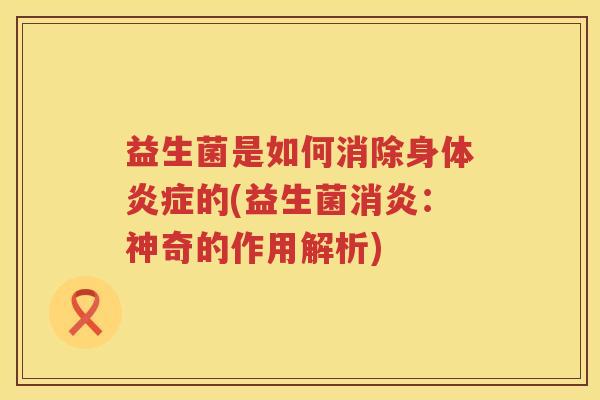 益生菌是如何消除身体炎症的(益生菌消炎：神奇的作用解析)