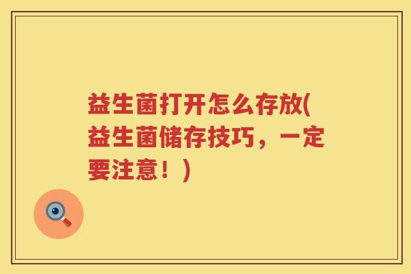 益生菌打开怎么存放(益生菌储存技巧，一定要注意！)