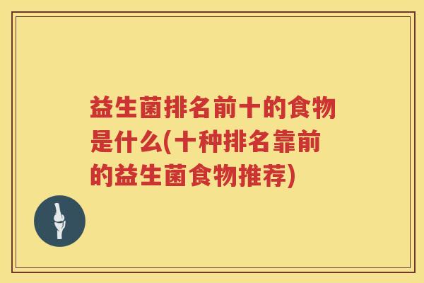 益生菌排名前十的食物是什么(十种排名靠前的益生菌食物推荐)