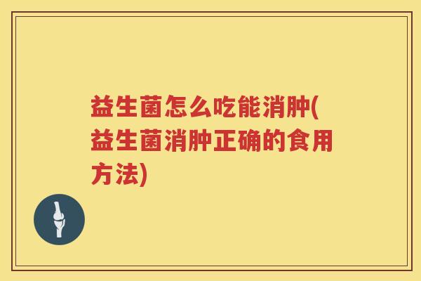 益生菌怎么吃能消肿(益生菌消肿正确的食用方法)
