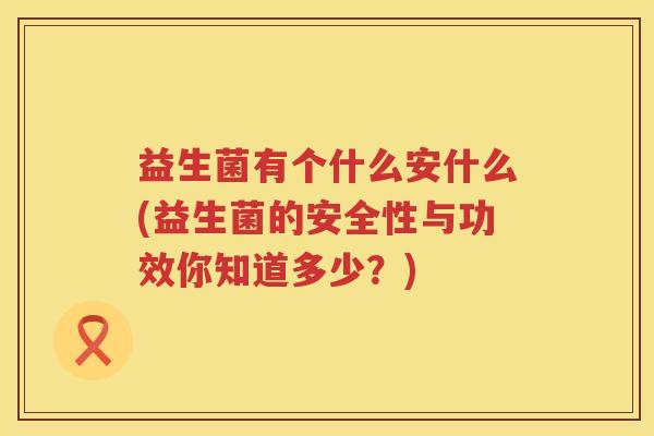 益生菌有个什么安什么(益生菌的安全性与功效你知道多少？)