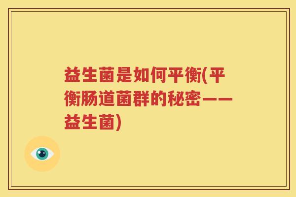 益生菌是如何平衡(平衡肠道菌群的秘密——益生菌)