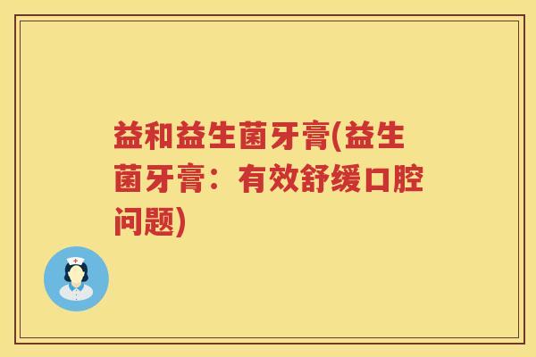 益和益生菌牙膏(益生菌牙膏：有效舒缓口腔问题)