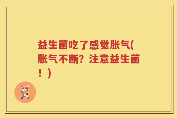 益生菌吃了感觉胀气(胀气不断？注意益生菌！)