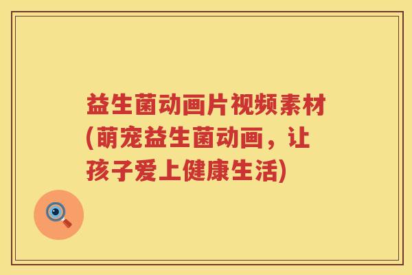 益生菌动画片视频素材(萌宠益生菌动画，让孩子爱上健康生活)