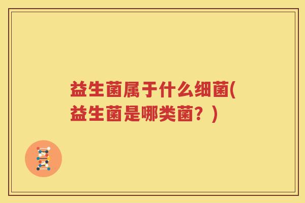益生菌属于什么细菌(益生菌是哪类菌？)