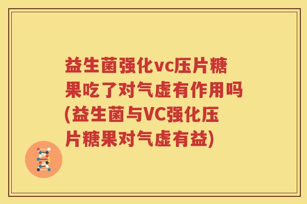 益生菌强化vc压片糖果吃了对气虚有作用吗(益生菌与VC强化压片糖果对气虚有益)