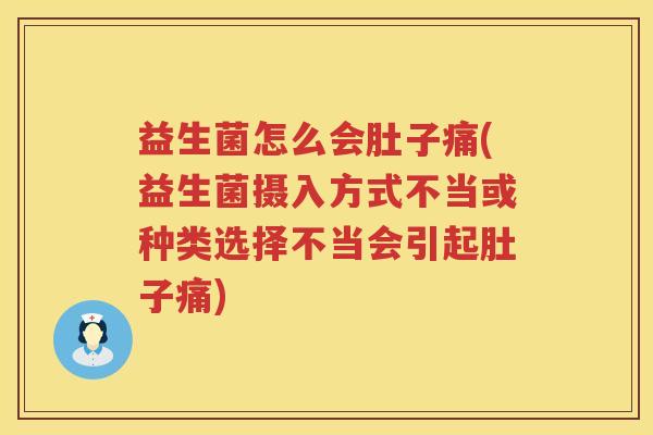 益生菌怎么会肚子痛(益生菌摄入方式不当或种类选择不当会引起肚子痛)