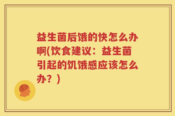 益生菌后饿的快怎么办啊(饮食建议：益生菌引起的饥饿感应该怎么办？)