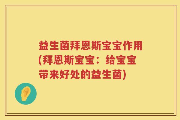 益生菌拜恩斯宝宝作用(拜恩斯宝宝：给宝宝带来好处的益生菌)