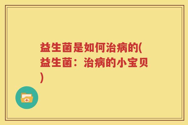 益生菌是如何治病的(益生菌：治病的小宝贝)