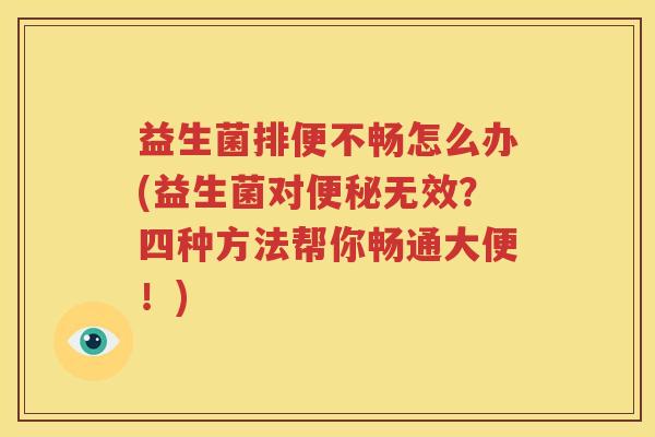 益生菌排便不畅怎么办(益生菌对便秘无效？四种方法帮你畅通大便！)
