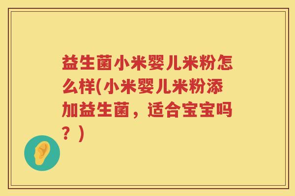 益生菌小米婴儿米粉怎么样(小米婴儿米粉添加益生菌，适合宝宝吗？)