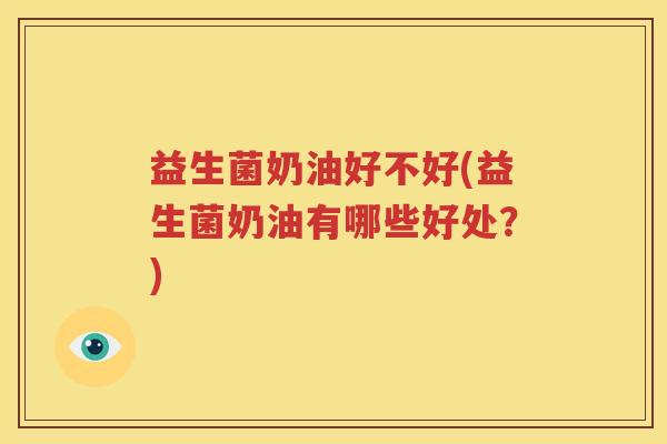 益生菌奶油好不好(益生菌奶油有哪些好处？)