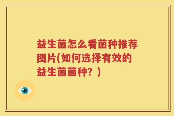 益生菌怎么看菌种推荐图片(如何选择有效的益生菌菌种？)