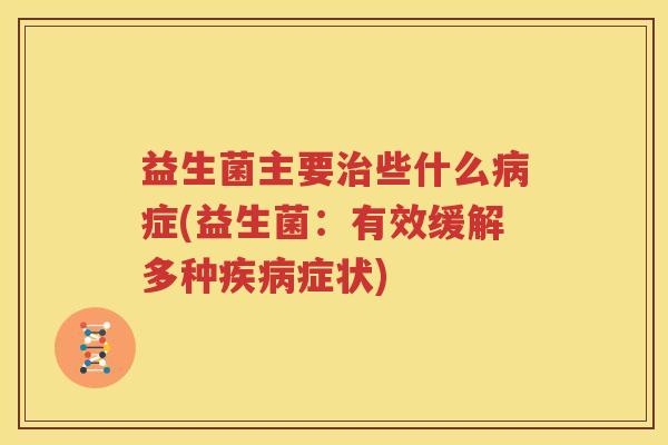 益生菌主要治些什么病症(益生菌：有效缓解多种疾病症状)
