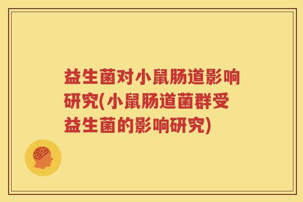 益生菌对小鼠肠道影响研究(小鼠肠道菌群受益生菌的影响研究)