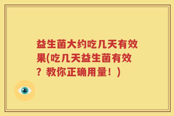 益生菌大约吃几天有效果(吃几天益生菌有效？教你正确用量！)