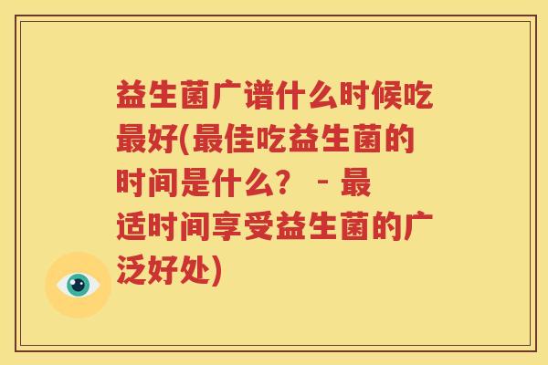 益生菌广谱什么时候吃最好(最佳吃益生菌的时间是什么？ - 最适时间享受益生菌的广泛好处)