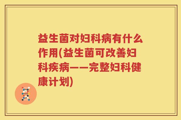 益生菌对妇科病有什么作用(益生菌可改善妇科疾病——完整妇科健康计划)