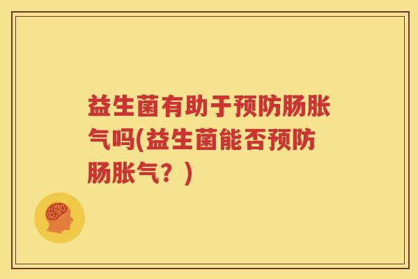 益生菌有助于预防肠胀气吗(益生菌能否预防肠胀气？)