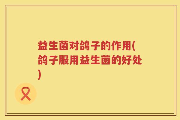 益生菌对鸽子的作用(鸽子服用益生菌的好处)