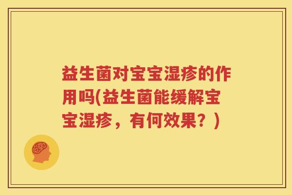 益生菌对宝宝湿疹的作用吗(益生菌能缓解宝宝湿疹，有何效果？)