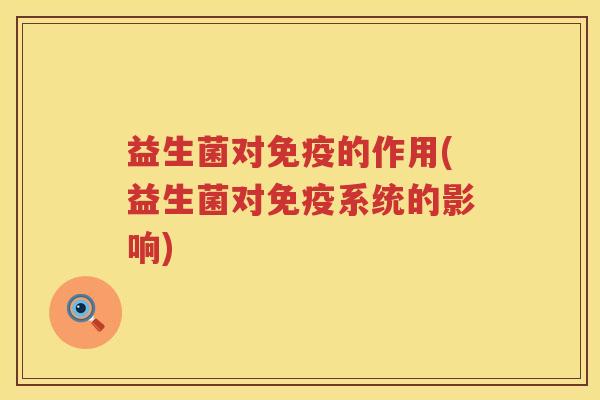 益生菌对免疫的作用(益生菌对免疫系统的影响)