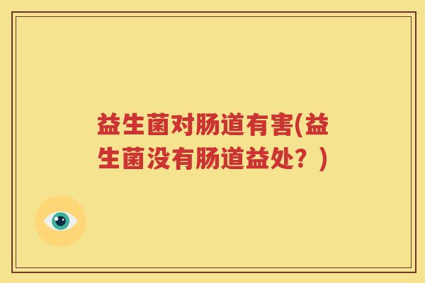 益生菌对肠道有害(益生菌没有肠道益处？)