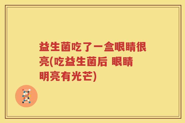 益生菌吃了一盒眼睛很亮(吃益生菌后 眼睛明亮有光芒)
