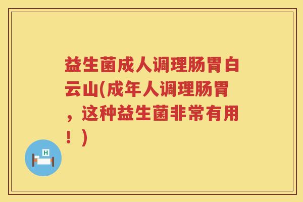 益生菌成人调理肠胃白云山(成年人调理肠胃，这种益生菌非常有用！)