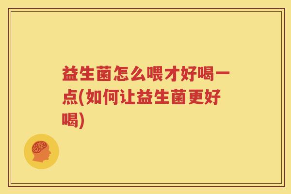 益生菌怎么喂才好喝一点(如何让益生菌更好喝)