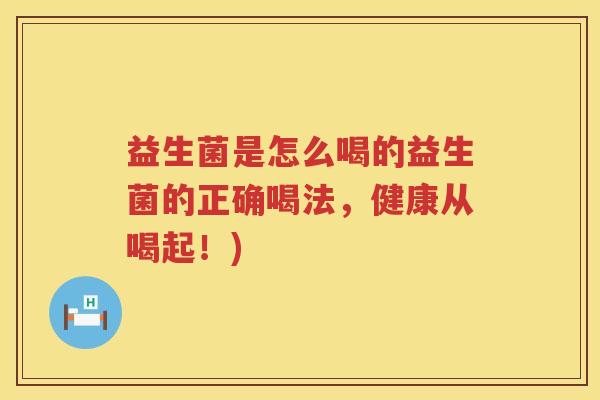 益生菌是怎么喝的益生菌的正确喝法，健康从喝起！)