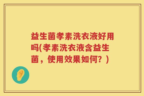 益生菌孝素洗衣液好用吗(孝素洗衣液含益生菌，使用效果如何？)