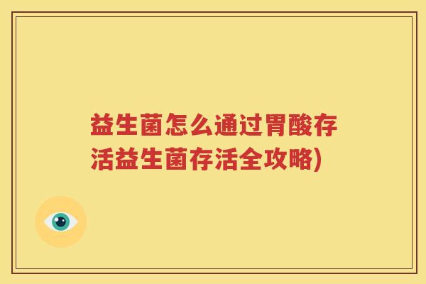 益生菌怎么通过胃酸存活益生菌存活全攻略)
