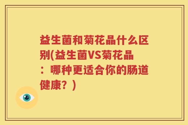 益生菌和菊花晶什么区别(益生菌VS菊花晶：哪种更适合你的肠道健康？)