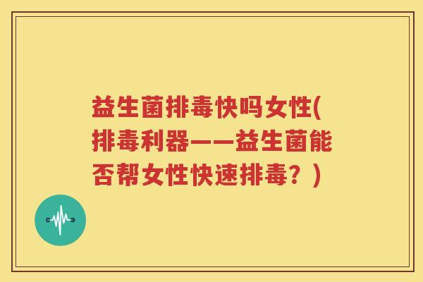 益生菌排毒快吗女性(排毒利器——益生菌能否帮女性快速排毒？)