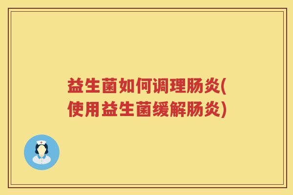 益生菌如何调理肠炎(使用益生菌缓解肠炎)