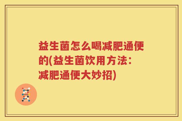 益生菌怎么喝减肥通便的(益生菌饮用方法：减肥通便大妙招)