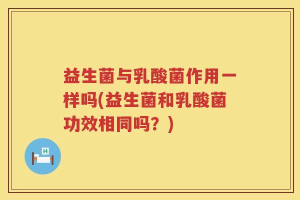 益生菌与乳酸菌作用一样吗(益生菌和乳酸菌功效相同吗？)