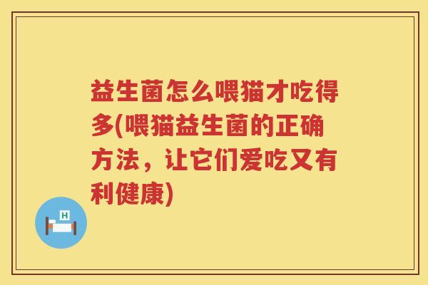 益生菌怎么喂猫才吃得多(喂猫益生菌的正确方法，让它们爱吃又有利健康)