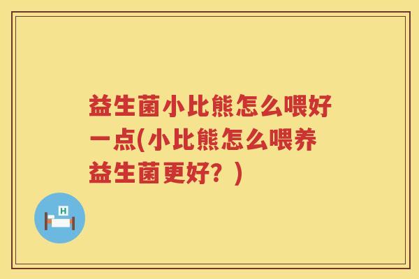 益生菌小比熊怎么喂好一点(小比熊怎么喂养益生菌更好？)