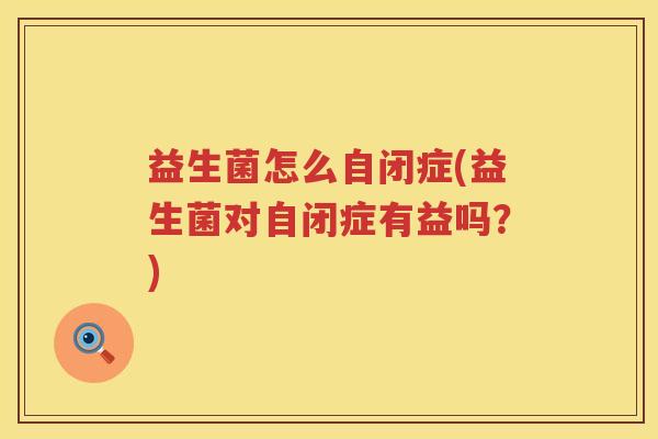 益生菌怎么自闭症(益生菌对自闭症有益吗？)