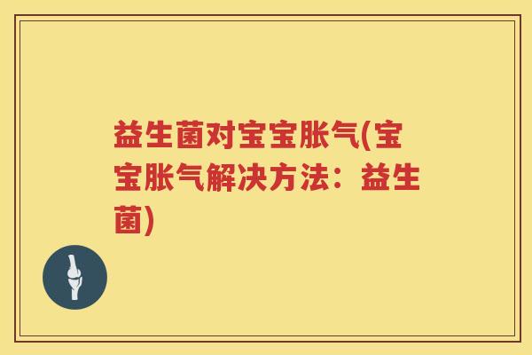 益生菌对宝宝胀气(宝宝胀气解决方法：益生菌)