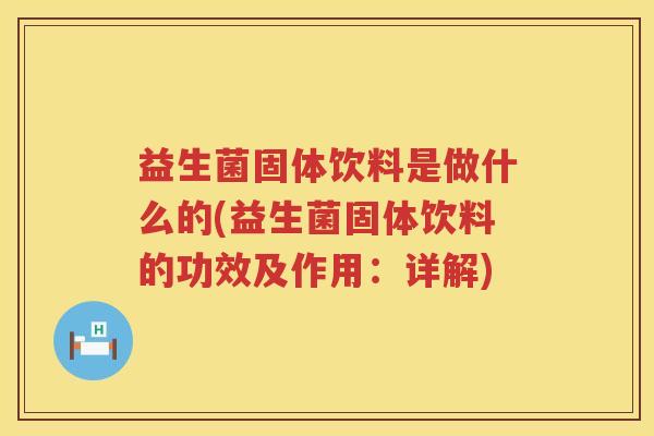 益生菌固体饮料是做什么的(益生菌固体饮料的功效及作用：详解)