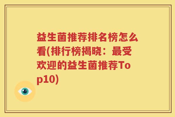 益生菌推荐排名榜怎么看(排行榜揭晓：最受欢迎的益生菌推荐Top10)