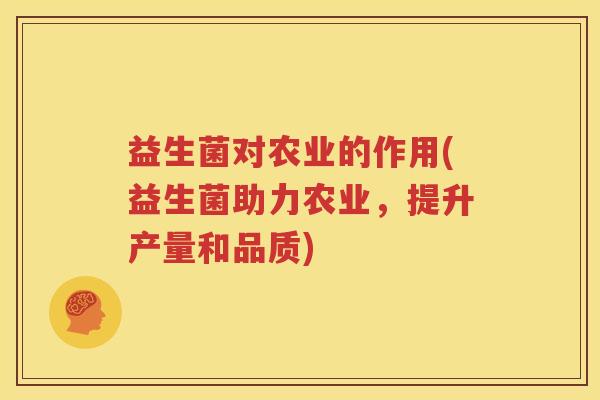 益生菌对农业的作用(益生菌助力农业，提升产量和品质)