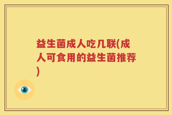 益生菌成人吃几联(成人可食用的益生菌推荐)